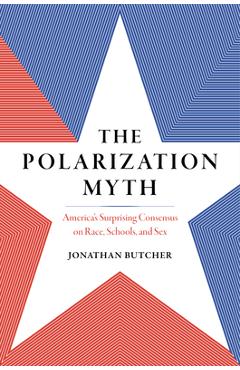 Coperta cărții 'The Polarization Myth: America's Surprising Consensus on Race, Schools, and Sex - Jonathan Butcher'