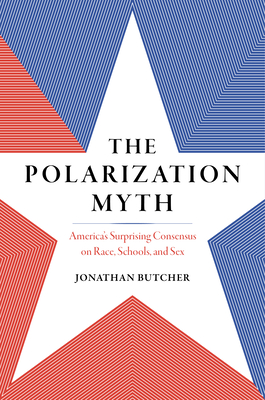 The Polarization Myth: America's Surprising Consensus on Race, Schools, and Sex - Jonathan Butcher