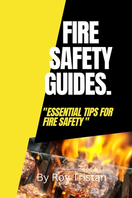Fire Safety Guides.: Essential Tips for Fire Safety. - Roy Tristan