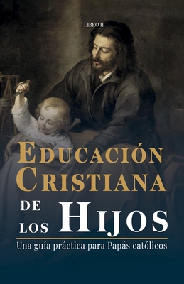 Educación Cristiana de los Hijos: Tomo II - Una guía practica para papás católicos - Miguel De San Román
