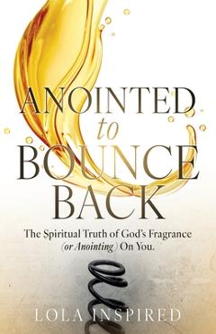 Poza produsului ANOINTED to BOUNCE BACK: The Spiritual Truth of God's Fragrance (or Anointing) On You. - Lola Inspired