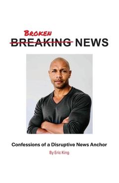 Poza produsului Breaking News: Confessions of a Disruptive News Anchor - Eric King