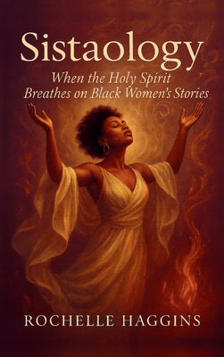 Sistaology: When The Holy Spirit Breathes on Black Women's Stories - Rochelle Haggins