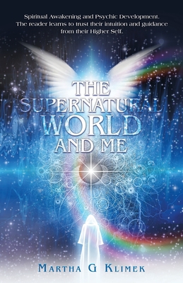 The Supernatural World and Me: Spiritual Awakening and Psychic Development. The reader learns to trust their intuition and guidance from their Higher - Martha G. Klimek