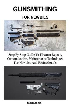 Coperta cărții 'Gunsmithing for Newbies: Step By Step Guide To Firearm Repair, Customization, Maintenance Techniques For Newbies And'