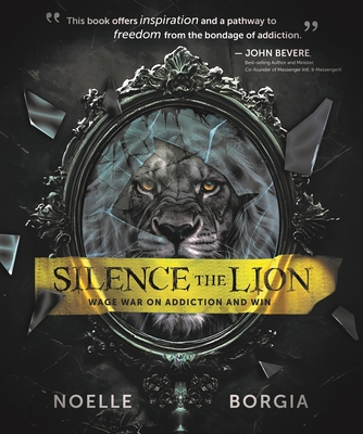 Silence the Lion: Wage War on Addiction and Win - Noelle Borgia