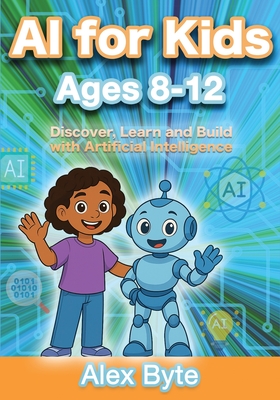 Coperta cărții 'AI for Kids Ages 8-12 Discover, Learn and Build with Artificial Intelligence: A Complete Introduction to Machine'