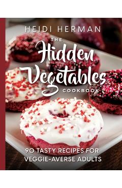 Coperta cărții 'The Hidden Vegetables Cookbook: 90 Tasty Recipes for Veggie-Averse Adults - Heidi Herman'