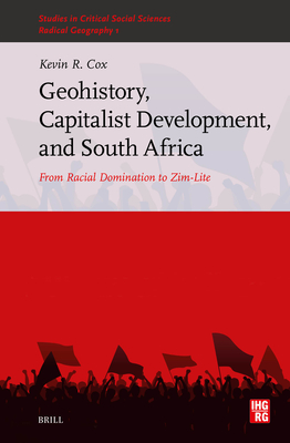 Geohistory, Capitalist Development, and South Africa: From Racial Domination to Zim-Lite - Kevin R. Cox