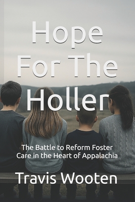 Hope For The Holler: The Battle to Reform Foster Care in the Heart of Appalachia - Travis Wooten