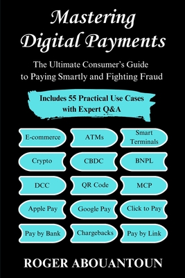 Mastering Digital Payments: The Ultimate Consumer's Guide to Paying Smartly and Fighting Fraud - Roger Abouantoun