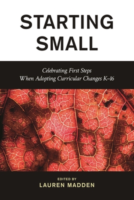 Coperta cărții 'Starting Small: Celebrating First Steps When Adopting Curricular Changes K-16 - Lauren Madden'
