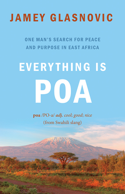 Everything Is Poa: One Man's Search for Peace and Purpose in East Africa - Jamey Glasnovic