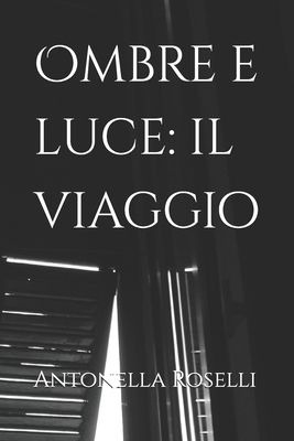 Ombre e luce: il viaggio - Antonella Roselli