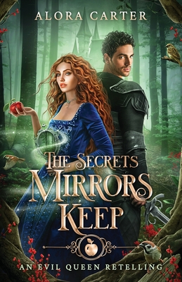 The Secrets Mirrors Keep: An Evil Queen Retelling - Alora Carter