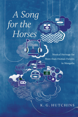 A Song for the Horses: Musical Heritage for More-Than-Human Futures in Mongolia - Kip Hutchins
