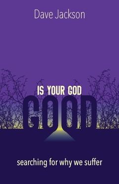Coperta cărții 'Is Your God Good?: Searching for Why We Suffer - Dave Jackson'