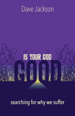 Is Your God Good?: Searching for Why We Suffer - Dave Jackson