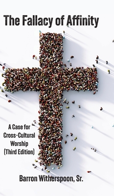 The Fallacy of Affinity: A Case for Cross-Cultural Worship (Third Edition) - Barron Witherspoon