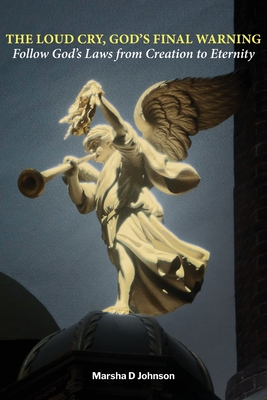 The Loud Cry, God's Final Warning: Follow God's Laws from Creation to Eternity - Marsha D. Johnson