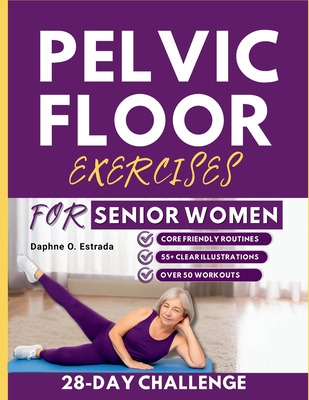 Pelvic Floor Exercises for Senior Women: Gentle, Clearly Structured Workouts to Rebuild Strength, Improve Bladder Control, and Feel Confident in Your - Daphne O. Estrada
