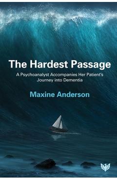 Coperta cărții 'The Hardest Passage: A Psychoanalyst Accompanies Her Patient's Journey Into Dementia - Maxine Anderson'