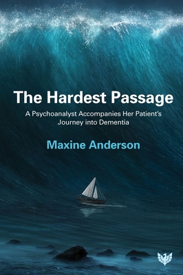 The Hardest Passage: A Psychoanalyst Accompanies Her Patient's Journey Into Dementia - Maxine Anderson