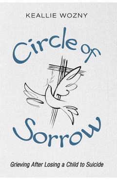 Poza produsului Circle of Sorrow: Grieving After Losing a Child to Suicide - Keallie Wozny