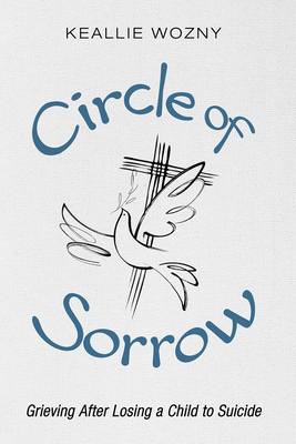 Circle of Sorrow: Grieving After Losing a Child to Suicide - Keallie Wozny