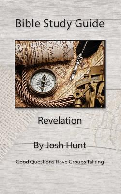 Bible Study Guide -- Revelation: Good Questions Have Small Groups Talking - Josh Hunt