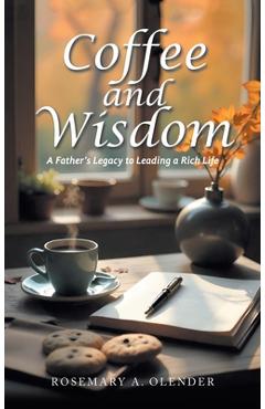 Coperta cărții 'Coffee and Wisdom: A Father's Legacy to Leading a Rich Life - Rosemary A. Olender'