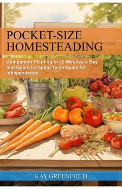 Coperta cărții 'Pocket-Size Homesteading: Companion Planting in 10 Minutes a Day and Quick Foraging Techniques for Independence - Kay'
