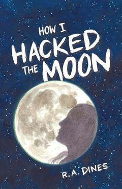 Coperta cărții 'How I Hacked the Moon - R. A. Dines'