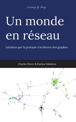 Un monde en réseau: Initiation par la pratique à la théorie des graphes - Karina Sokolova