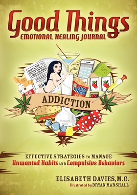 Good Things Emotional Healing Journal: Addiction: Effective Strategies to Manage Unwanted Habits and Compulsive Behaviors - Elisabeth Davies