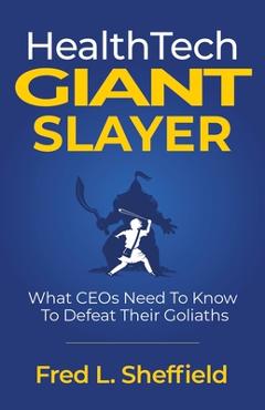 Poza produsului Health Tech Giant Slayer: What CEOs Need To Know To Defeat Their Goliaths - Fred Sheffield