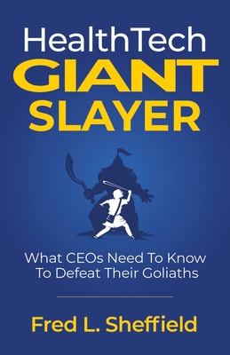 Health Tech Giant Slayer: What CEOs Need To Know To Defeat Their Goliaths - Fred Sheffield