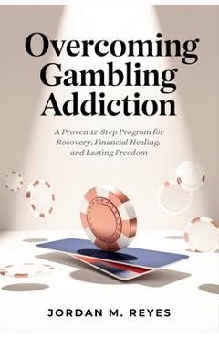 Poza produsului Overcoming Gambling Addiction: A Proven 12-Step Program for Recovery, Financial Healing, and Lasting Freedom - Jordan M. Reyes