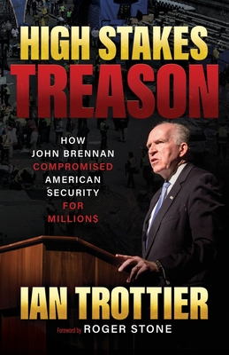 High Stakes Treason: How John Brennan Compromised American Security for Millions - Ian Trottier