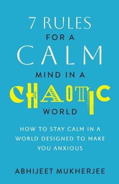 Coperta cărții '7 Rules for a Calm Mind in a Chaotic World: How to Stay Calm in a World Designed to Make You Anxious - Abhijeet'