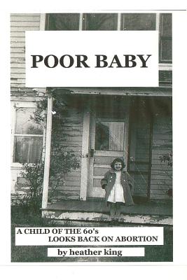 Poor Baby: A Child of the 60's Looks Back on Abortion - Heather King