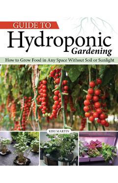Coperta cărții 'Guide to Hydroponic Gardening: How-To Grow Food in Any Space Without Soil or Sunlight - Kiri Martin'