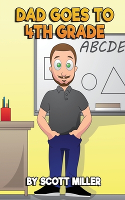 Dad Goes to Fourth Grade - Scott M. Miller
