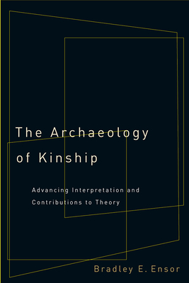 The Archaeology of Kinship: Advancing Interpretation and Contributions to Theory - Bradley E. Ensor