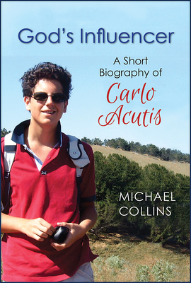 God's Influencer: A Short Biography of Carlo Acutis - Michael Collins