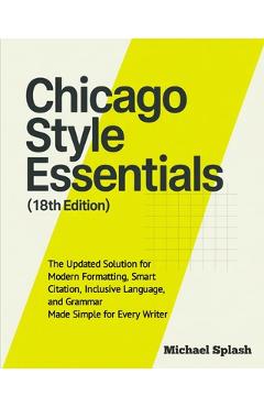 Coperta cărții 'Chicago Style Essentials (18th Edition): The Updated Solution for Modern Formatting, Smart Citation, Inclusive'
