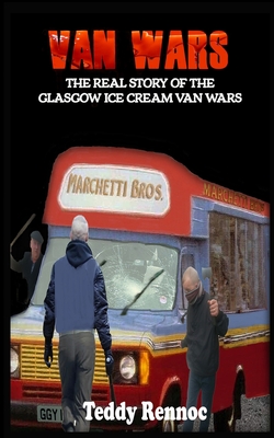 Van Wars: The Real Story of the Brutal Glasgow Ice Cream Van Wars - Teddy Rennoc