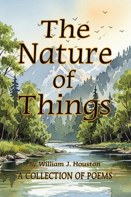 The Nature of Things: A Collection of Poems - William J. Houston