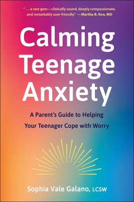 Calming Teenage Anxiety: A Parent's Guide to Helping Your Teenager Cope with Worry - Sophia Galano