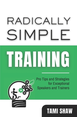 Radically Simple Training: Pro Tips and Strategies for Exceptional Speakers and Trainers - Joe Shaw
